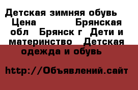 Детская зимняя обувь  › Цена ­ 1 200 - Брянская обл., Брянск г. Дети и материнство » Детская одежда и обувь   